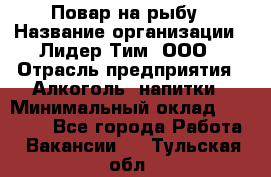 Повар на рыбу › Название организации ­ Лидер Тим, ООО › Отрасль предприятия ­ Алкоголь, напитки › Минимальный оклад ­ 25 000 - Все города Работа » Вакансии   . Тульская обл.